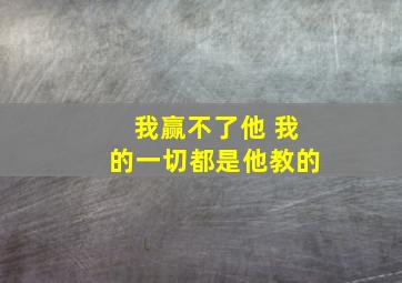 我赢不了他 我的一切都是他教的